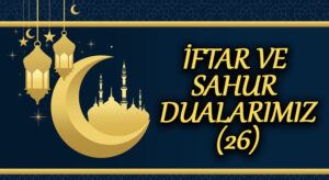 İFTAR VE SAHUR DUALARIMIZ ( 26 )