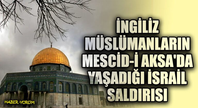 İngiliz Müslümanların Mescid-i Aksa’da Yaşadığı İsrail Saldırısı