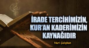 İRADE TERCİHİMİZİN, KUR’AN KADERİMİZİN KAYNAĞIDIR