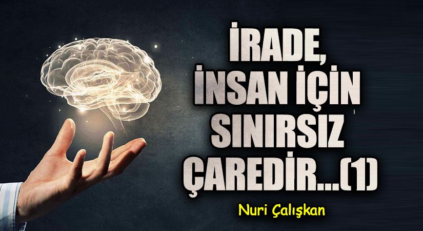 İRADE, İNSAN İÇİN SINIRSIZ ÇAREDİR…(1)