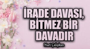 İRADE DAVASI, BİTMEZ BİR DAVADIR