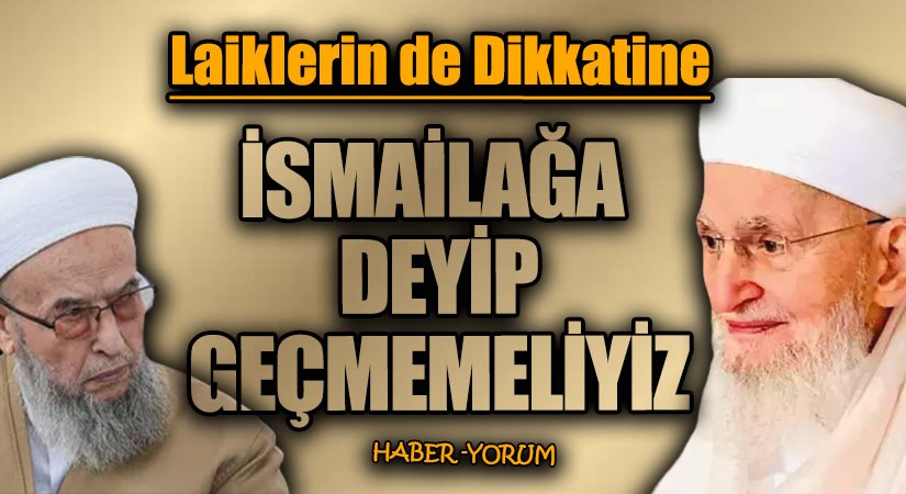 İSMAİLAĞA DEYİP GEÇMEMELİYİZ