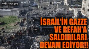 İSRAİL’İN GAZZE VE REFAH’A SALDIRILARI DEVAM EDİYOR