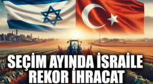 Seçim Ayında İsrail’e Rekor İhracat