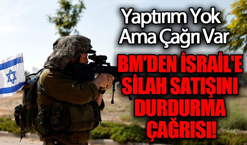BM’DEN İSRAİL’E SİLAH SATIŞINI DURDURMA  ÇAĞRISI