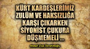 KÜRT KARDEŞLERİMİZ ZULÜM VE HAKSIZLIĞA KARŞI ÇIKARKEN SİYONİST ÇUKURA DÜŞMEMELİ ..