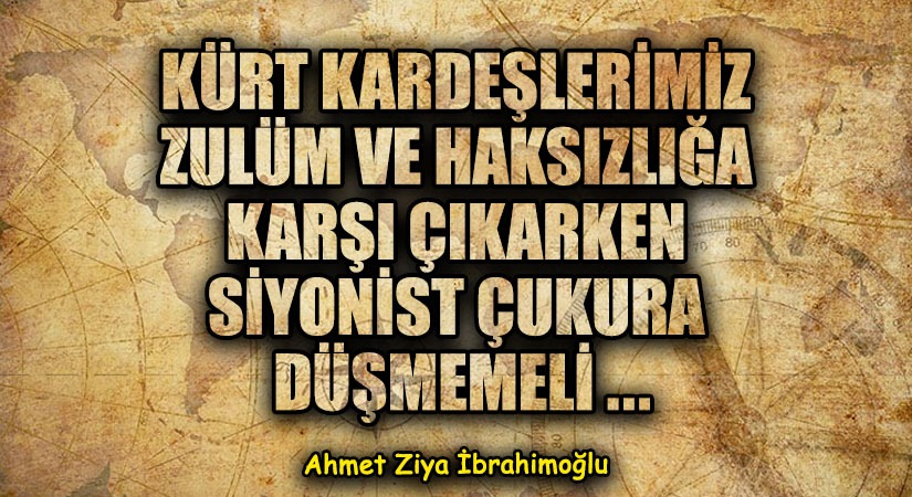 KÜRT KARDEŞLERİMİZ ZULÜM VE HAKSIZLIĞA KARŞI ÇIKARKEN SİYONİST ÇUKURA DÜŞMEMELİ ..