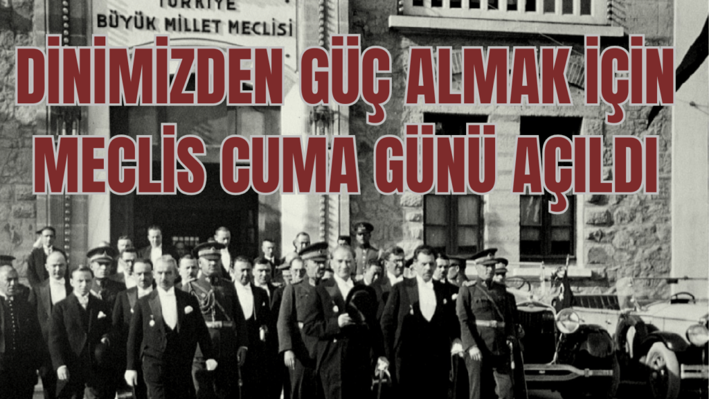 DİNİMİZDEN GÜÇ ALMAK İÇİN MECLİS CUMA GÜNÜ AÇILDI