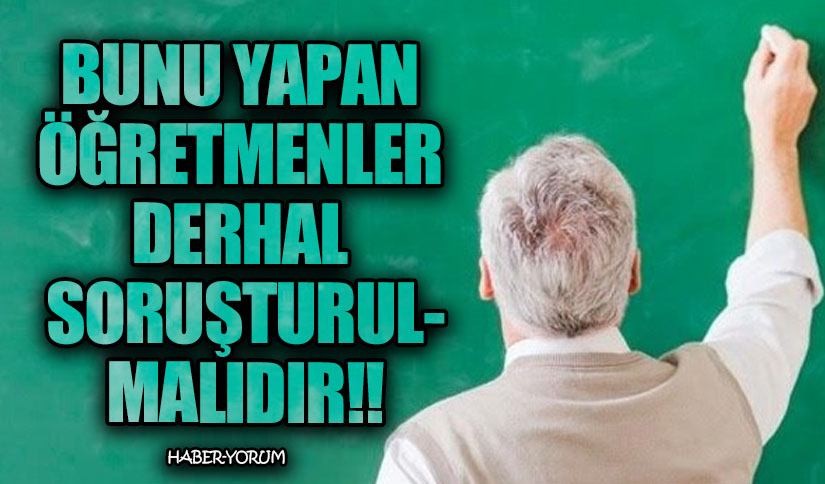 Bunu Yapan Öğretmenler Derhal Soruşturulmalıdır