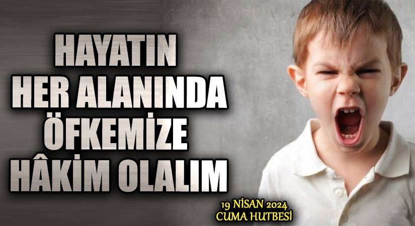 HAYATIN HER ALANINDA ÖFKEMİZE HÂKİM OLALIM