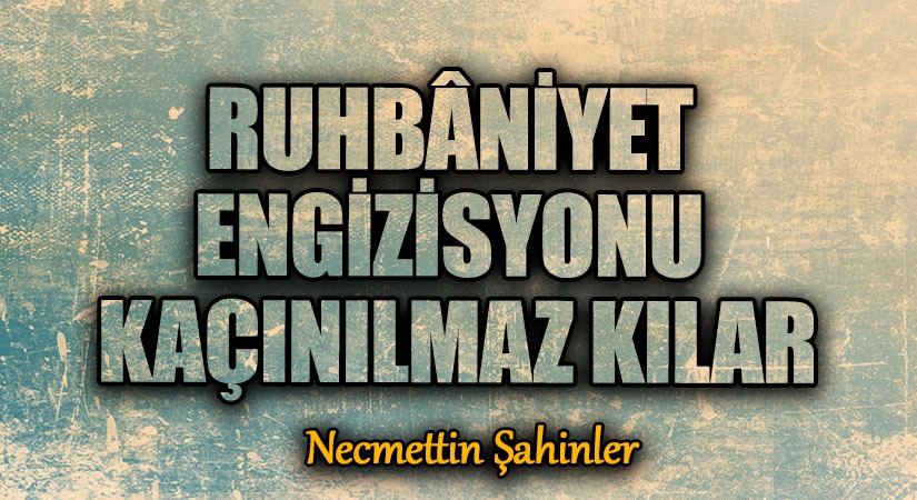RUHBÂNİYET ENGİZİSYONU KAÇINILMAZ KILAR