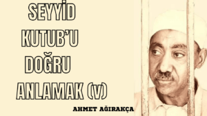 SEYYİD KUTUB’U DOĞRU ANLAMAK (V)