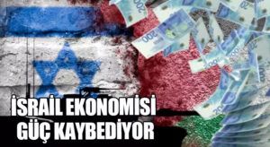 İSRAİL EKONOMİSİ GÜÇ KAYBEDİYOR