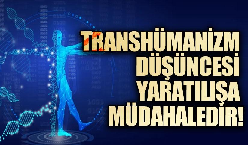 Transhümanizm Düşüncesi Yaratılışa Müdahaledir