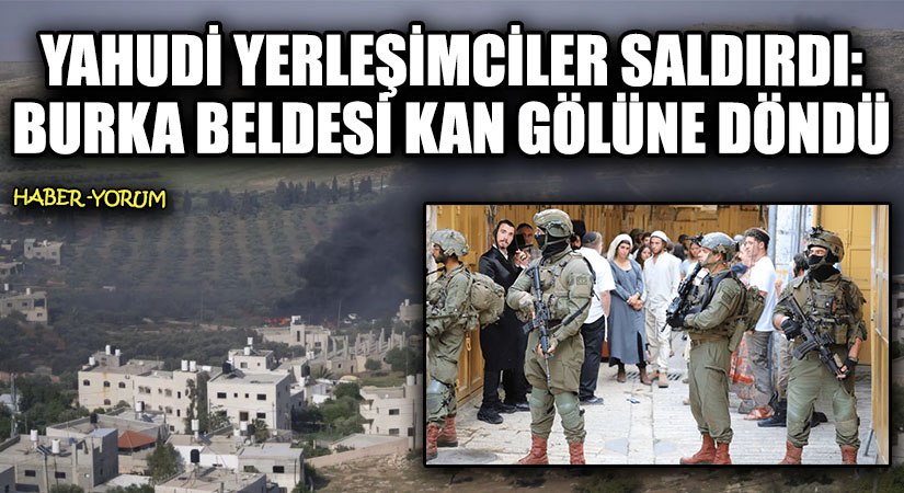 Yahudi Yerleşimciler Saldırdı: Burka Beldesi Kan Gölüne Döndü