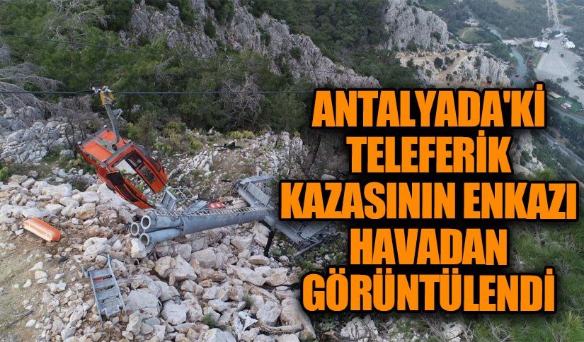 Antalya’daki Teleferik Kazasının Enkazı Havadan Görüntülendi