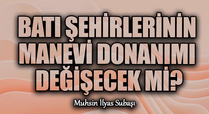 BATI ŞEHİRLERİNİN MANEVİ DONANIMI DEĞİŞECEK Mİ?