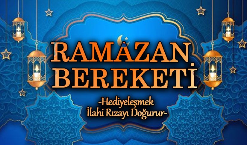 RAMAZAN BEREKETİ  “HEDİYELEŞMEK İLAHİ RIZAYI DOĞURUR”