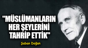 Müslümanların Her Şeylerini Tahrip Ettik