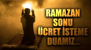 RAMAZAN SONU ÜCRET İSTEME DUAMIZ