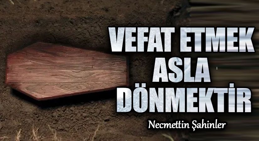 VEFAT ETMEK ASLA DÖNMEKTİR