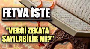FETVA İSTE “VERGİ ZEKATA SAYILABİLİR Mİ?”