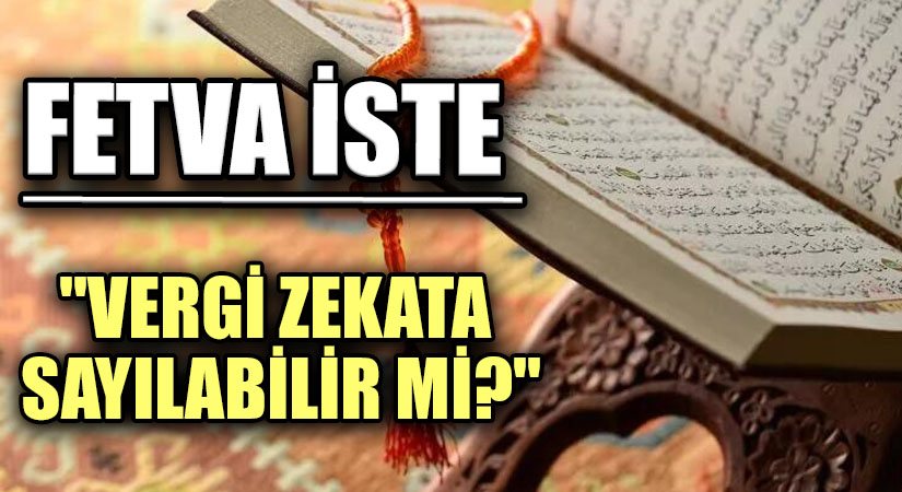 FETVA İSTE “VERGİ ZEKATA SAYILABİLİR Mİ?”