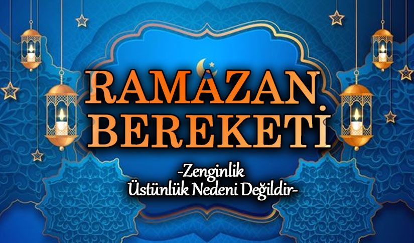RAMAZAN BEREKETİ  “ZENGİNLİK ÜSTÜNLÜK NEDENİ DEĞİLDİR”