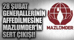 28 Şubat Generallerinin Affedilmesine MAZLUMDER’in Sert Çıkışı