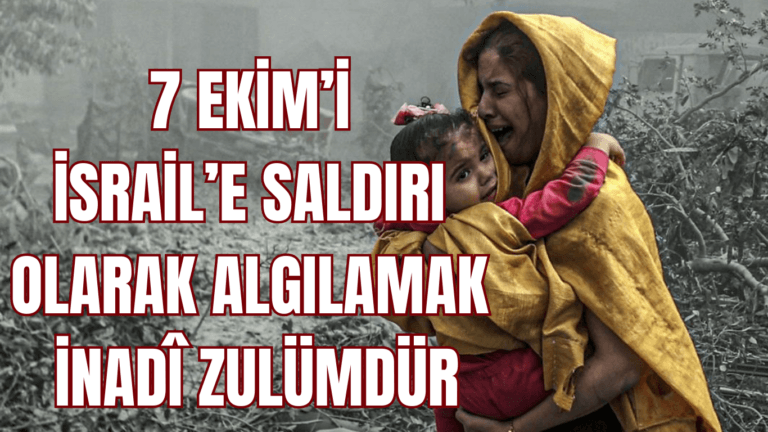 7 Ekim’i İsrail’e Saldırı Olarak Algılamak İnadi  Zulümdür.