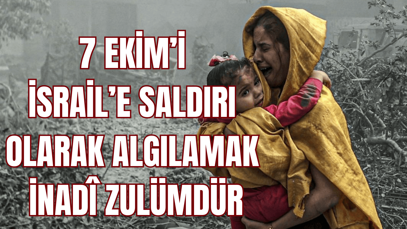 7 Ekim’i İsrail’e Saldırı Olarak Algılamak İnadi Zulümdür.