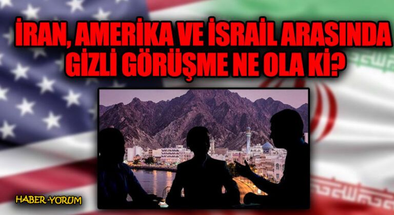İRAN, AMERİKA VE İSRAİL ARASINDA GİZLİ GÖRÜŞME NE OLA Kİ?