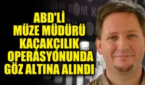ABD’li Müze Müdürü Kaçakçılık Operasyonunda Gözaltına Alındı