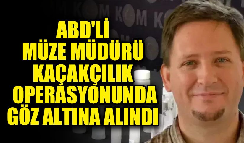 ABD’li Müze Müdürü Kaçakçılık Operasyonunda Gözaltına Alındı