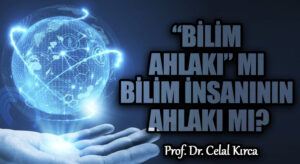 “BİLİM AHLAKI” MI BİLİM İNSANININ AHLAKI MI?