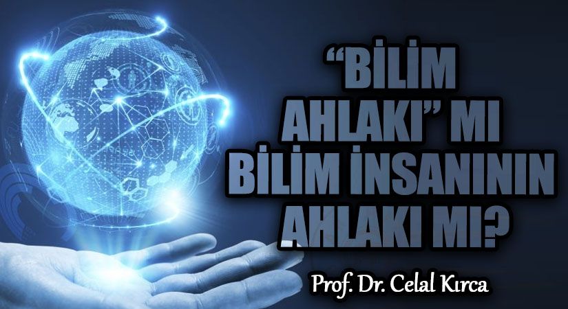 “BİLİM AHLAKI” MI BİLİM İNSANININ AHLAKI MI?