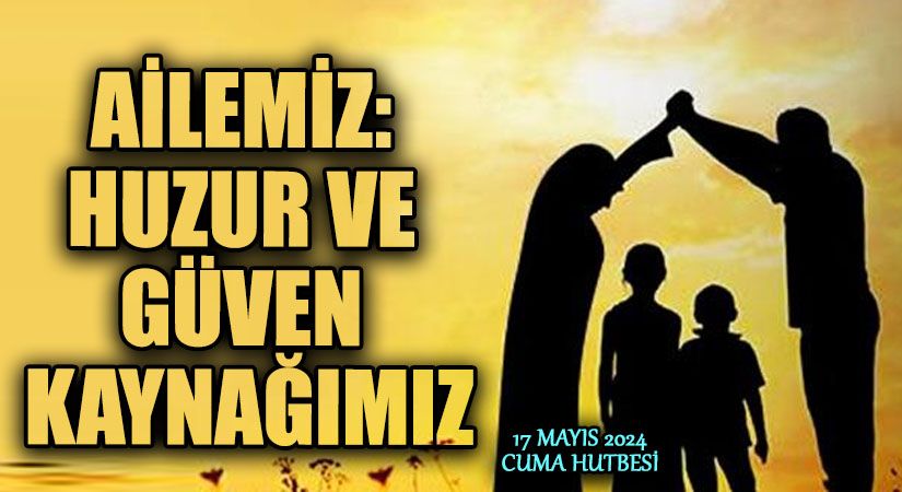 AİLEMİZ: HUZUR VE GÜVEN KAYNAĞIMIZ