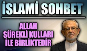 İSLAMİ SOHBET “Allah sürekli kulları ile birliktedir”