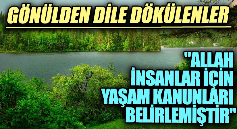GÖNÜLDEN DİLE DÖKÜLENLER “Allah İnsanlar İçin Yaşam kanunları Belirlemiştir”