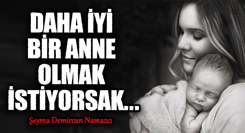 DAHA İYİ BİR ANNE OLMAK İSTİYORSAK