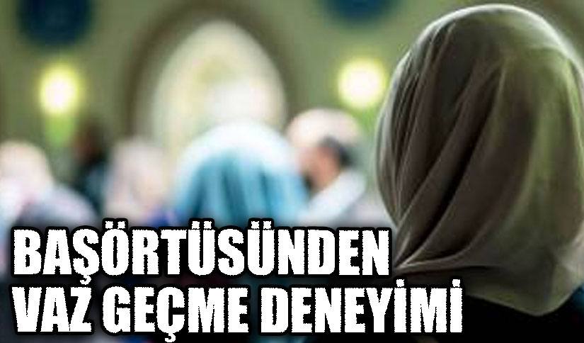 BAŞÖRTÜSÜNDEN VAZ GEÇME DENEYİMİ
