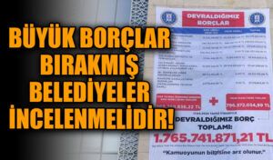BÜYÜK BORÇLAR BIRAKMIŞ BELEDİYELER İNCELENMELİDİR