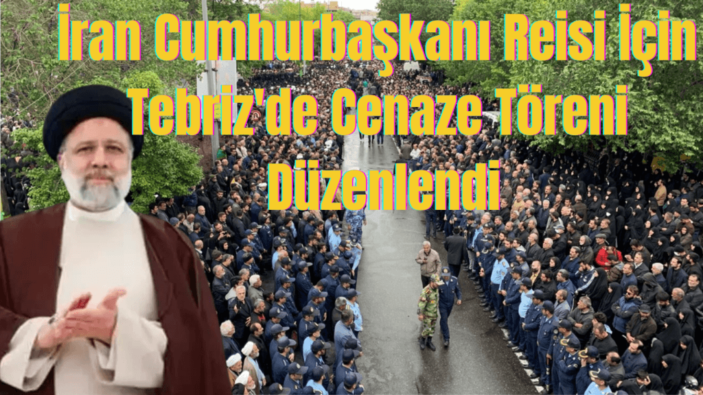 İran Cumhurbaşkanı Reisi İçin Tebriz’de Cenaze Töreni Düzenlendi