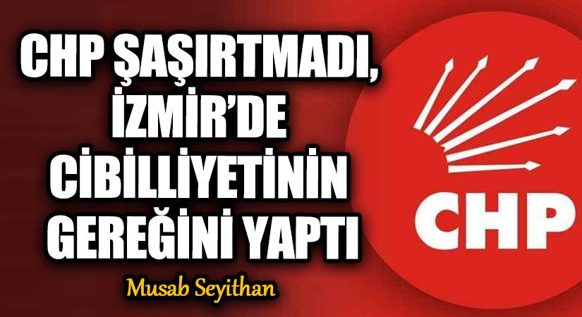 CHP ŞAŞIRTMADI, İZMİR’DE CİBİLLİYETİNİN GEREĞİNİ YAPTI