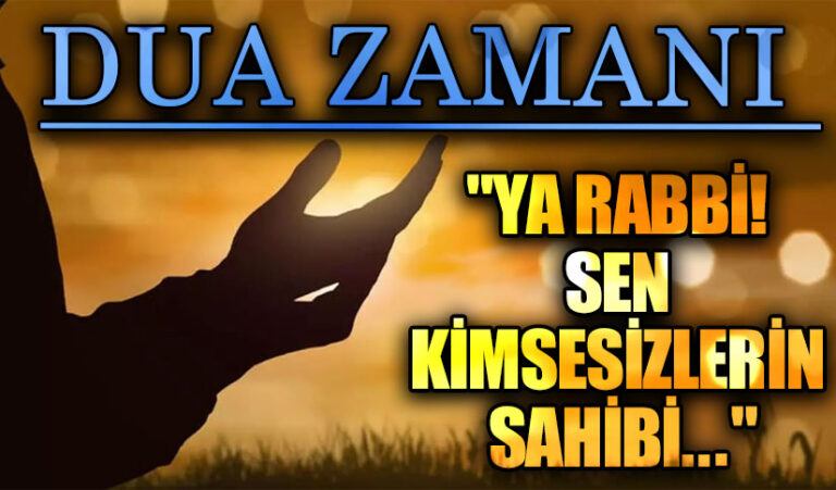 DUA ZAMANI “Ya Rabbi! Sen Kimsesizlerin Sahibi..”