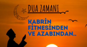DUA ZAMANI “Kabrin Fitnesinden ve Azabından..”