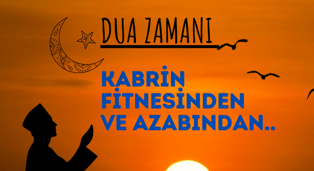 DUA ZAMANI “Kabrin Fitnesinden ve Azabından..”