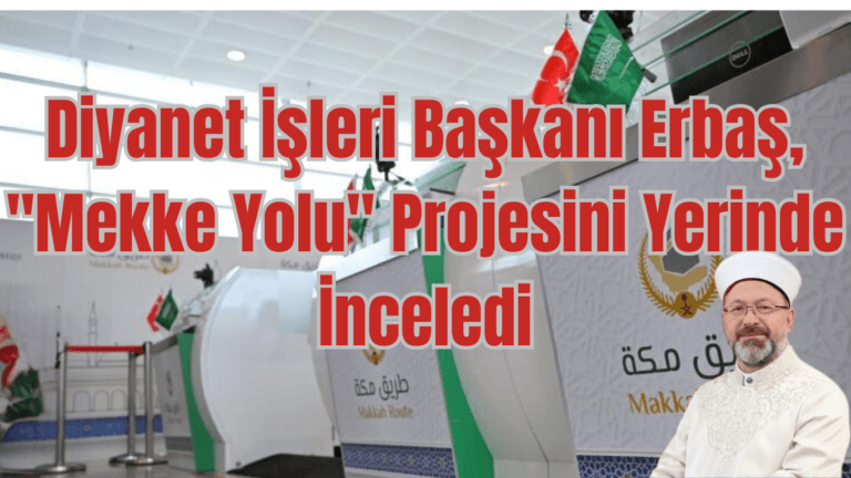 Diyanet İşleri Başkanı Erbaş, “Mekke Yolu” Projesini Yerinde İnceledi
