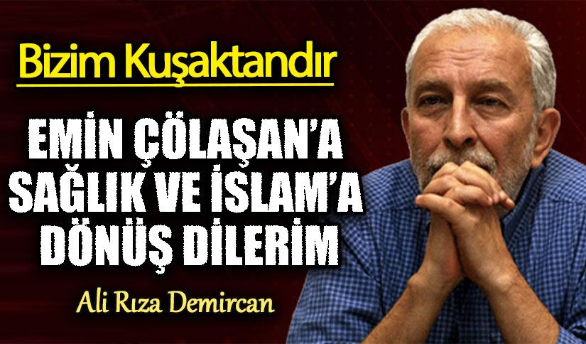 EMİN ÇÖLAŞAN’A SAĞLIK VE İSLAM’A DÖNÜŞ DİLERİM