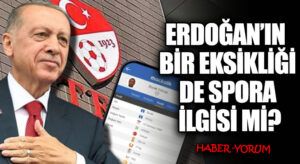 ERDOĞAN’IN  BİR EKSİKLİĞİ DE SPORA İLGİSİ Mİ?